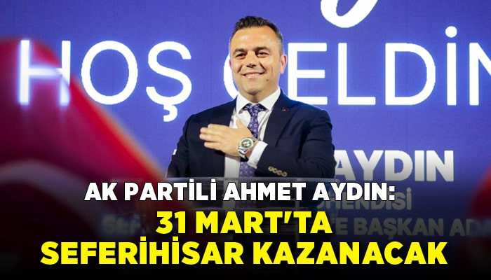 AK Partili Ahmet Aydın: 31 Mart'ta Seferihisar kazanacak