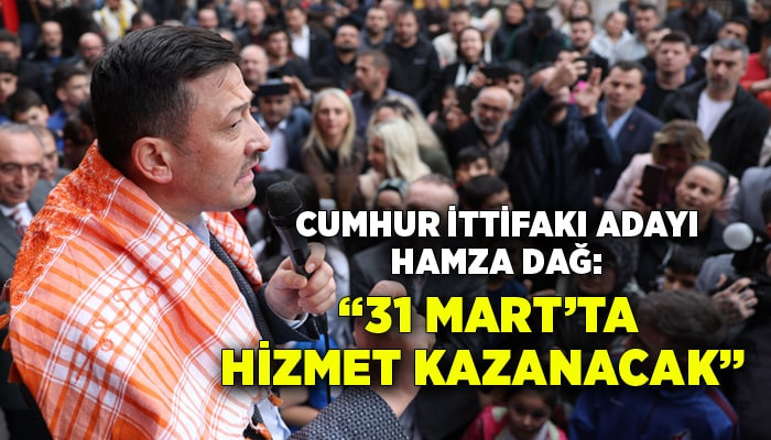 AK Partili Hamza Dağ: “31 Mart’ta hizmet kazanacak”