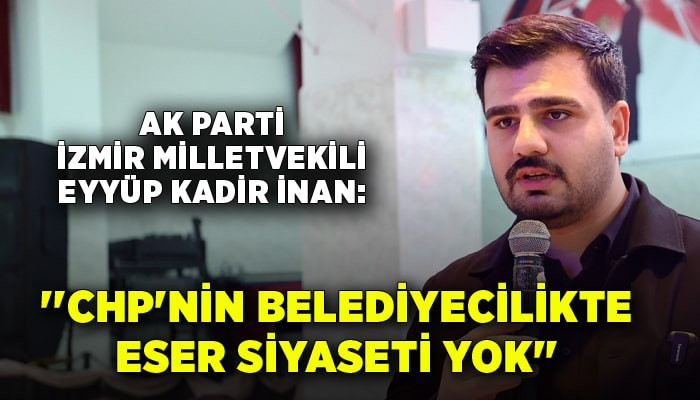 AK Partili İnan: ''CHP'nin İzmir'de belediyecilikte eser siyaseti yok.''