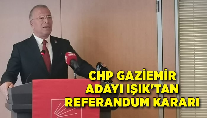 CHP Gaziemir adayı Işık'tan referandum kararı