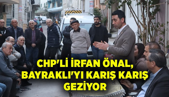 CHP'li İrfan Önal, Bayraklı'yı karış karış geziyor