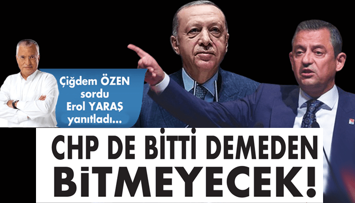 Erol Yaraş: CHP de bitti demeden bitmeyecek!