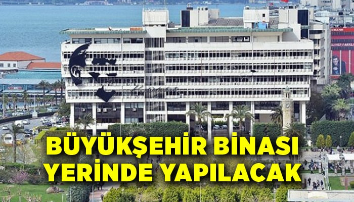 İzmir Büyükşehir Belediyesi binası yerinde yapılacak