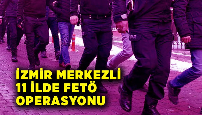 İzmir merkezli 11 ilde FETÖ operasyonu; 19 gözaltı