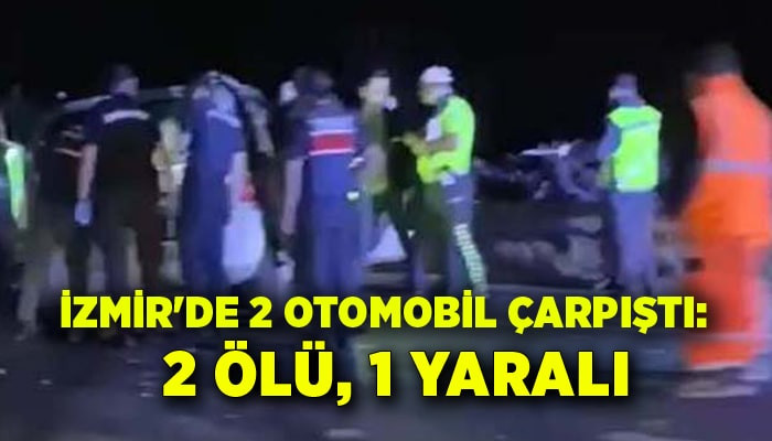 İzmir'de 2 otomobil çarpıştı: 2 ölü, 1 yaralı