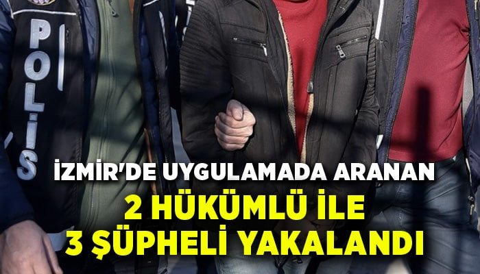 İzmir'de aranan 2 hükümlü ile 3 şüpheli yakalandı