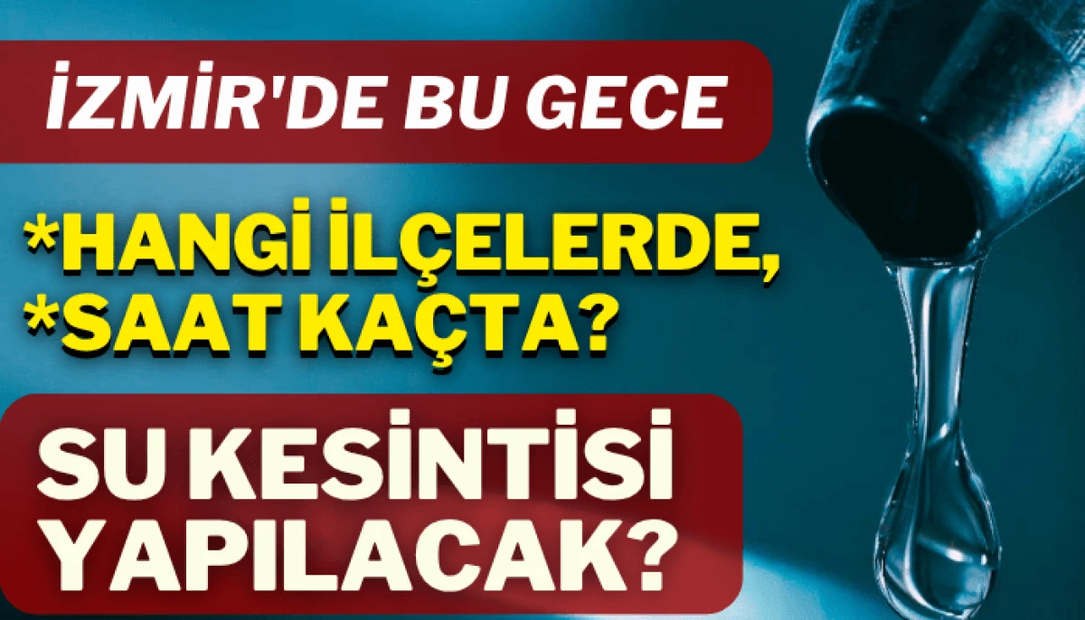 İzmir'de bu gece hangi ilçe ve mahallelerde su kesintisi yapılacak?