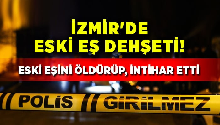 İzmir'de eski eş dehşeti! Eski eşini öldürüp, intihar etti