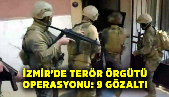 İzmir'de terör örgütü operasyonu: 9 gözaltı