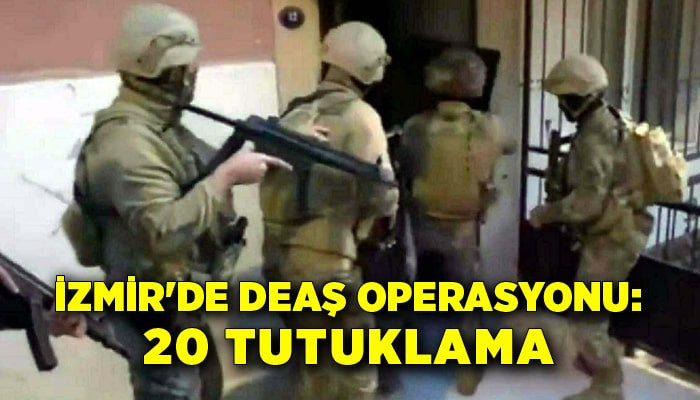 İzmir'deki DEAŞ operasyonu: 20 tutuklama
