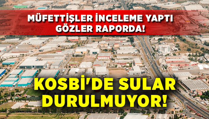 KOSBİ'de sular durulmuyor! Müfettişler inceleme yaptı