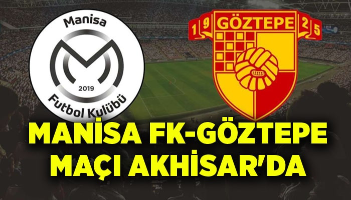 Manisa FK - Göztepe maçı Akhisar'da