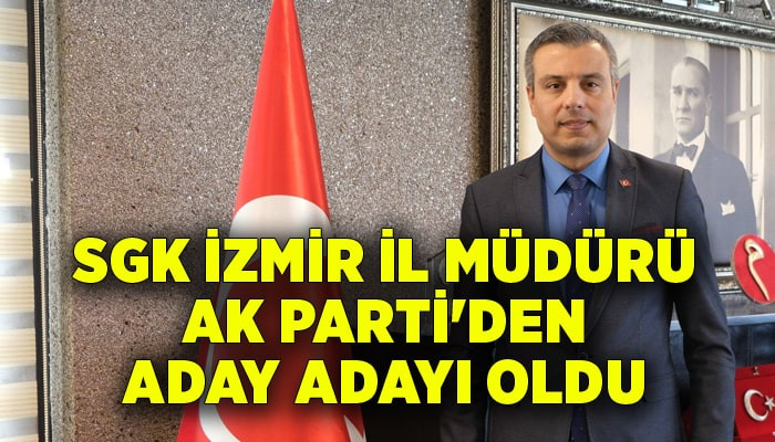 SGK İzmir İl Müdürü Kurt, AK Parti'den aday adayı oldu