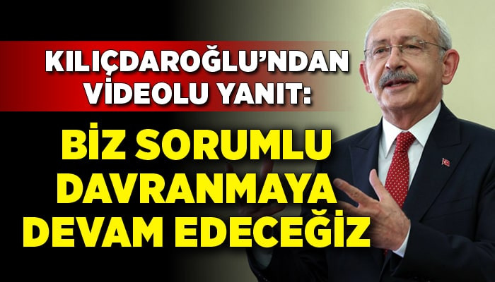 Kılıçdaroğlu’ndan videolu cevap: Biz sorumlu davranmaya devam edeceğiz